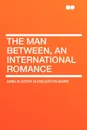 The Man Between, an International Romance - Amelia Edith Huddleston Barr