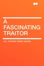 A Fascinating Traitor - Col. Richard Henry Savage