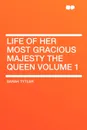 Life of Her Most Gracious Majesty the Queen Volume 1 - Sarah Tytler