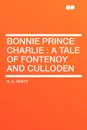 Bonnie Prince Charlie. a Tale of Fontenoy and Culloden - G. A. Henty
