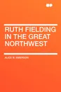 Ruth Fielding in the Great Northwest - Alice B. Emerson