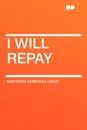 I Will Repay - Baroness Emmuska Orczy