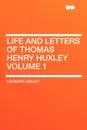 Life and Letters of Thomas Henry Huxley Volume 1 - Leonard Huxley
