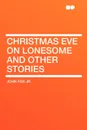 Christmas Eve on Lonesome and Other Stories - John Fox Jr.