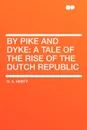 By Pike and Dyke. a Tale of the Rise of the Dutch Republic - G. A. Henty