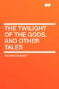 The Twilight of the Gods, and Other Tales - Richard Garnett