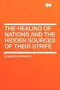 The Healing of Nations and the Hidden Sources of Their Strife - Edward Carpenter