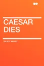 Caesar Dies - Talbot Mundy