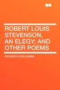 Robert Louis Stevenson, an Elegy; and Other Poems - Richard Le Gallienne