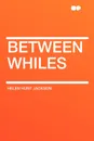 Between Whiles - Helen Hunt Jackson