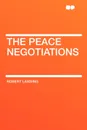 The Peace Negotiations - Robert Lansing