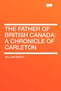 The Father of British Canada. a Chronicle of Carleton - William Wood