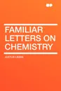 Familiar Letters on Chemistry - Justus Liebig