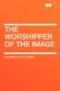 The Worshipper of the Image - Richard Le Gallienne