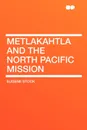 Metlakahtla and the North Pacific Mission - Eugene Stock