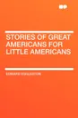 Stories of Great Americans for Little Americans - Edward Eggleston