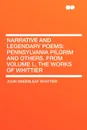 Narrative and Legendary Poems. Pennsylvania Pilgrim and Others. From Volume I., the Works of Whittier - John Greenleaf Whittier