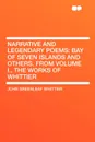 Narrative and Legendary Poems. Bay of Seven Islands and Others. From Volume I., the Works of Whittier - John Greenleaf Whittier