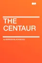 The Centaur - Algernon Blackwood