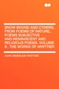 Snow Bound and Others, from Poems of Nature,. Poems Subjective and Reminiscent and Religious Poems. Volume II., the Works of Whittier - John Greenleaf Whittier