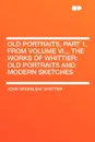 Old Portraits, Part 1, from Volume VI.,. The Works of Whittier. Old Portraits and Modern Sketches - John Greenleaf Whittier