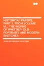 Historical Papers, Part 3, from Volume VI.,. The Works of Whittier. Old Portraits and Modern Sketches - John Greenleaf Whittier