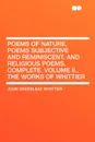 Poems of Nature, Poems Subjective and Reminiscent. and Religious Poems, Complete. Volume II., the Works of Whittier - John Greenleaf Whittier