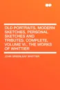 Old Portraits, Modern Sketches, Personal Sketches and Tributes. Complete, Volume VI., the Works of Whittier - John Greenleaf Whittier
