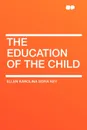 The Education of the Child - Ellen Karolina Sofia Key