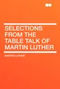 Selections from the Table Talk of Martin Luther - Martin Luther