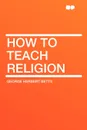 How to Teach Religion - George Herbert Betts