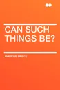 Can Such Things Be? - Ambrose Bierce