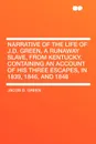 Narrative of the Life of J.D. Green, a Runaway Slave, from Kentucky. Containing an Account of His Three Escapes, in 1839, 1846, and 1848 - Jacob D. Green