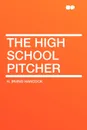 The High School Pitcher - H. Irving Hancock