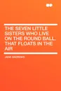 The Seven Little Sisters Who Live on the Round Ball. That Floats in the Air - Jane Andrews
