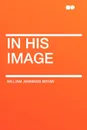 In His Image - William Jennings Bryan