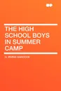 The High School Boys in Summer Camp - H. Irving Hancock