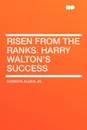 Risen from the Ranks. Harry Walton's Success - Horatio Alger Jr.