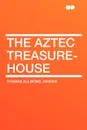 The Aztec Treasure-House - Thomas Allibone Janvier