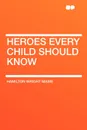 Heroes Every Child Should Know - Hamilton Wright Mabie