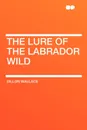 The Lure of the Labrador Wild - Dillon Wallace