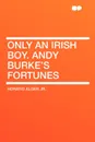 Only an Irish Boy. Andy Burke's Fortunes - Horatio Alger Jr.