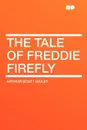 The Tale of Freddie Firefly - Arthur Scott Bailey
