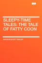 Sleepy-Time Tales. the Tale of Fatty Coon - Arthur Scott Bailey