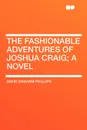 The Fashionable Adventures of Joshua Craig; a Novel - David Graham Phillips