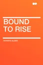 Bound to Rise - Horatio Alger