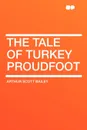 The Tale of Turkey Proudfoot - Arthur Scott Bailey