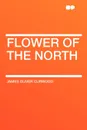 Flower of the North - James Oliver Curwood