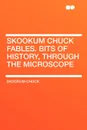 Skookum Chuck Fables. Bits of History, Through the Microscope - Skookum Chuck