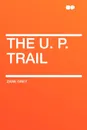 The U. P. Trail - Zane Grey